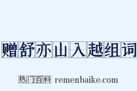 赠舒亦山入越组词是什么意思的图片